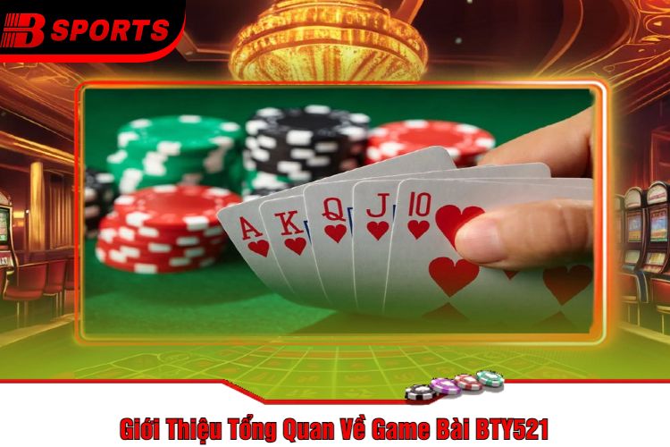 Giới Thiệu Tổng Quan Về Game Bài BTY521