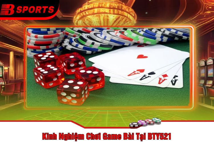 Kinh Nghiệm Chơi Game Bài Tại BTY521